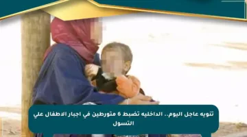 تنويه عاجل اليوم.. الداخلية تضبط 6 متورطين في إجبار الأطفال على التسول